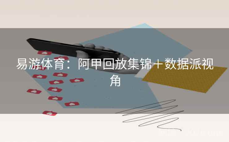 易游体育:阿甲回放集锦+数据派视角