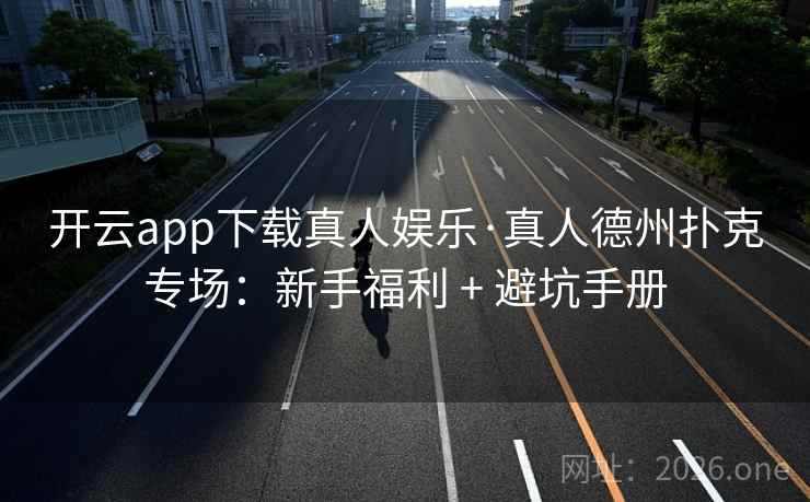 开云app下载真人娱乐·真人德州扑克专场:新手福利 + 避坑手册
