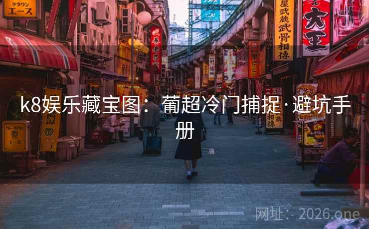 k8娱乐藏宝图:葡超冷门捕捉·避坑手册