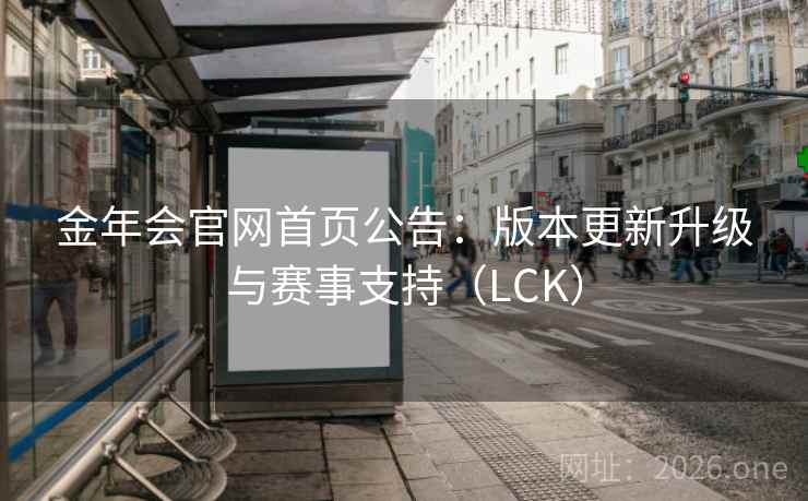 金年会官网首页公告:版本更新升级与赛事支持(LCK)