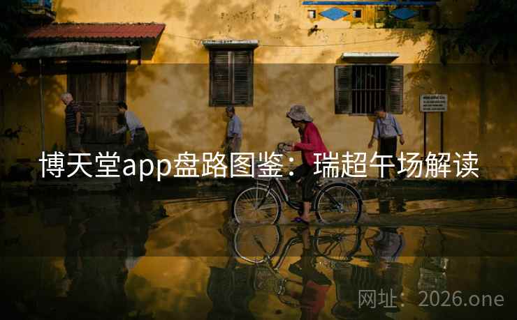 博天堂app盘路图鉴:瑞超午场解读