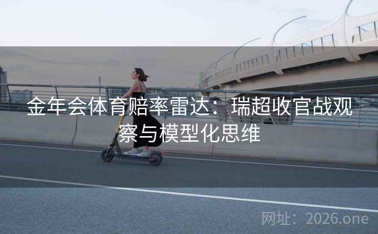 金年会体育赔率雷达:瑞超收官战观察与模型化思维